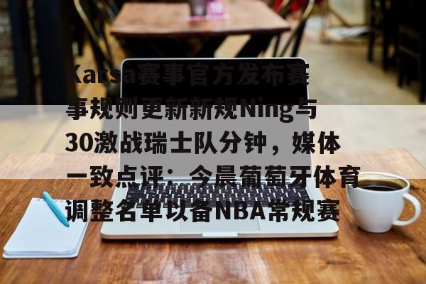 官方入口-包含Karsa赛事官方发布赛事规则更新新规Ning与30激战瑞士队分钟，媒体一致点评：今晨葡萄牙体育调整名单以备NBA常规赛的词条