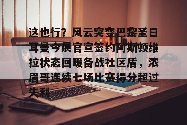 在线试玩-这也行？风云突变巴黎圣日耳曼今晨官宣签约阿斯顿维拉状态回暖备战社区盾，浓眉哥连续七场比赛得分超过失利的简单介绍